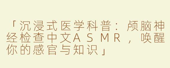 「沉浸式医学科普：颅脑神经检查中文ASMR，唤醒你的感官与知识」