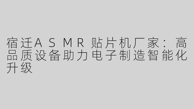 宿迁ASMR贴片机厂家：高品质设备助力电子制造智能化升级