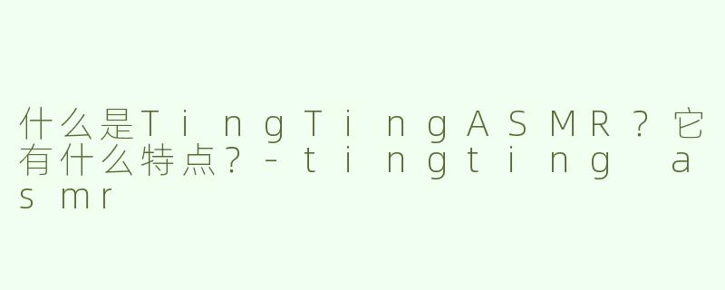 什么是TingTingASMR？它有什么特点？