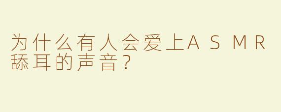 为什么有人会爱上ASMR舔耳的声音？