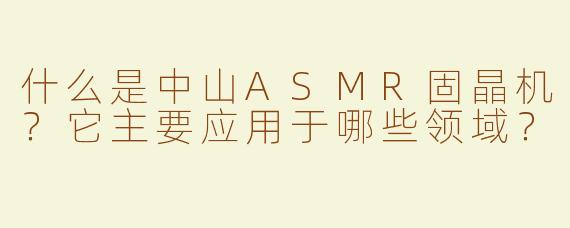 什么是中山ASMR固晶机？它主要应用于哪些领域？