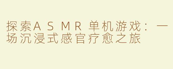 探索ASMR单机游戏：一场沉浸式感官疗愈之旅