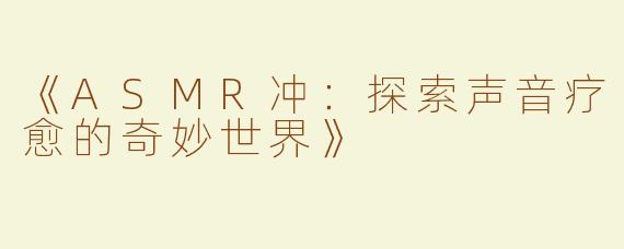 《ASMR冲：探索声音疗愈的奇妙世界》