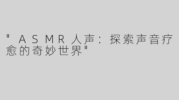 "ASMR人声：探索声音疗愈的奇妙世界"