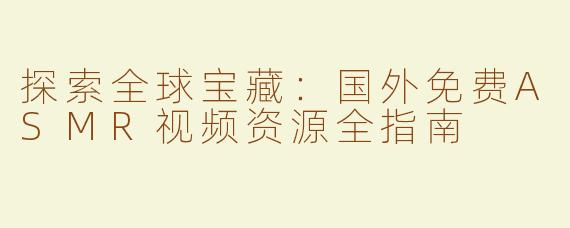 探索全球宝藏：国外免费ASMR视频资源全指南