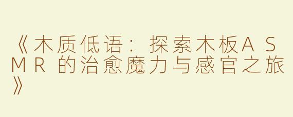《木质低语：探索木板ASMR的治愈魔力与感官之旅》
