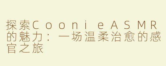 探索CoonieASMR的魅力：一场温柔治愈的感官之旅