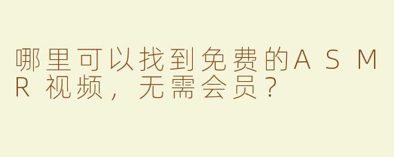 哪里可以找到免费的ASMR视频，无需会员？