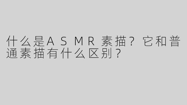 什么是ASMR素描？它和普通素描有什么区别？