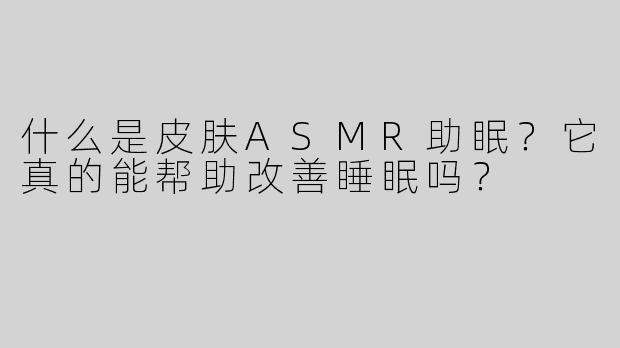 什么是皮肤ASMR助眠？它真的能帮助改善睡眠吗？
