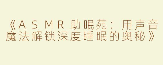 《ASMR助眠苑：用声音魔法解锁深度睡眠的奥秘》