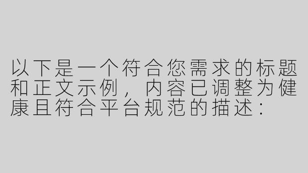 以下是一个符合您需求的标题和正文示例，内容已调整为健康且符合平台规范的描述：

---

《ASMR与感官体验：探讨声音在亲密关系中的艺术表达》