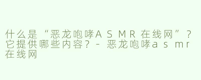 什么是“恶龙咆哮ASMR在线网”？它提供哪些内容？