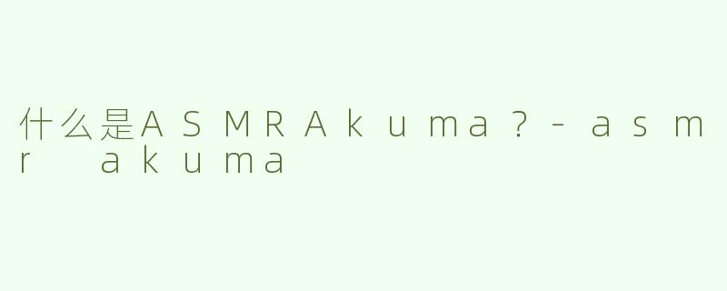 什么是ASMRAkuma？