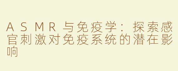 ASMR与免疫学：探索感官刺激对免疫系统的潜在影响
