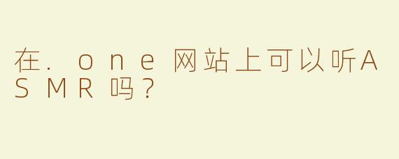 在.one网站上可以听ASMR吗？