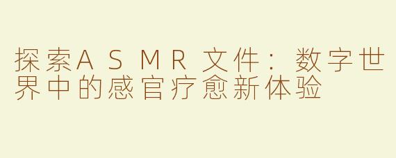 探索ASMR文件：数字世界中的感官疗愈新体验