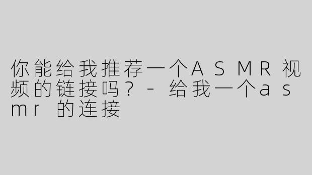 你能给我推荐一个ASMR视频的链接吗？