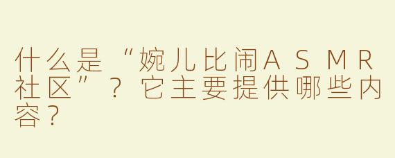 什么是“婉儿比闹ASMR社区”？它主要提供哪些内容？