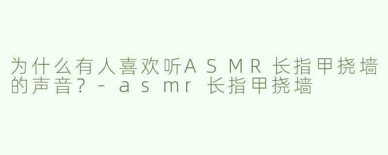 为什么有人喜欢听ASMR长指甲挠墙的声音？