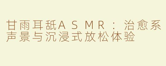 甘雨耳舐ASMR：治愈系声景与沉浸式放松体验