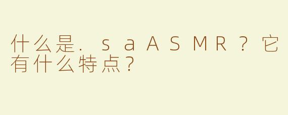 什么是.saASMR？它有什么特点？