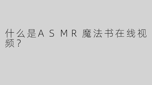 什么是ASMR魔法书在线视频？