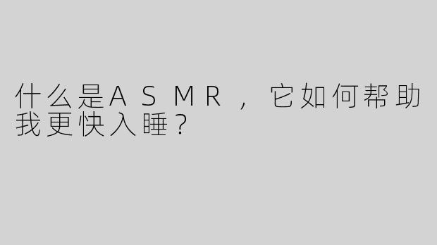 什么是ASMR，它如何帮助我更快入睡？