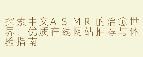 探索中文ASMR的治愈世界：优质在线网站推荐与体验指南