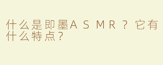 什么是即墨ASMR？它有什么特点？