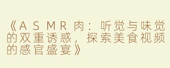 《ASMR肉：听觉与味觉的双重诱惑，探索美食视频的感官盛宴》