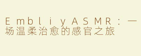 EmbliyASMR：一场温柔治愈的感官之旅