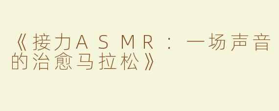 《接力ASMR：一场声音的治愈马拉松》