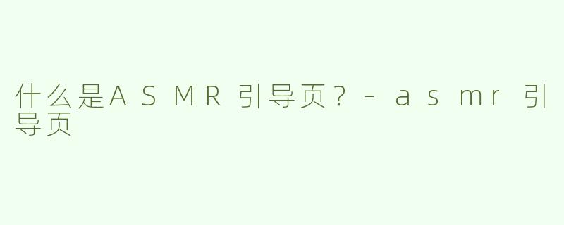 什么是ASMR引导页？-asmr引导页