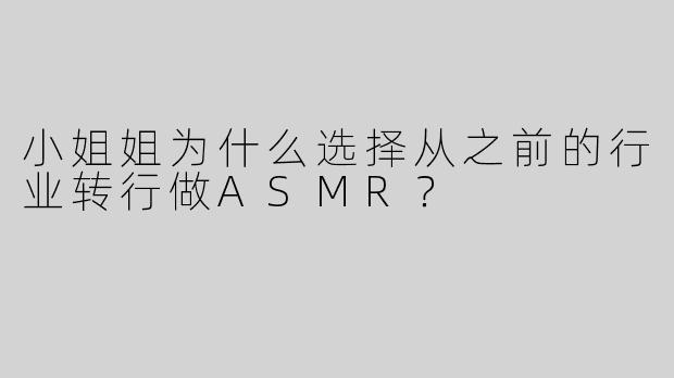 小姐姐为什么选择从之前的行业转行做ASMR？
