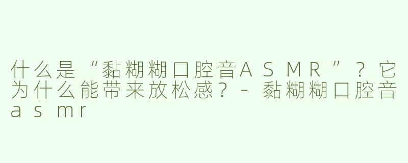 什么是“黏糊糊口腔音ASMR”？它为什么能带来放松感？