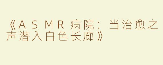 《ASMR病院：当治愈之声潜入白色长廊》