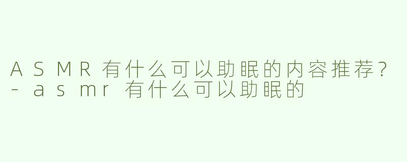 ASMR有什么可以助眠的内容推荐？