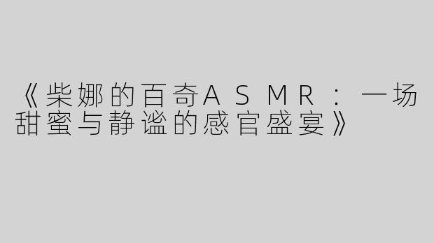《柴娜的百奇ASMR：一场甜蜜与静谧的感官盛宴》