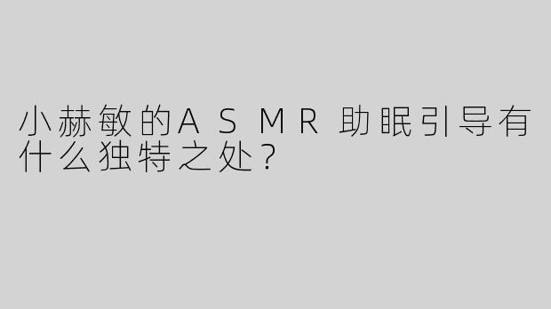 小赫敏的ASMR助眠引导有什么独特之处？