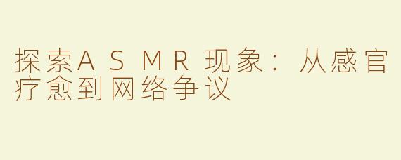 探索ASMR现象：从感官疗愈到网络争议