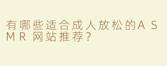 有哪些适合成人放松的ASMR网站推荐？