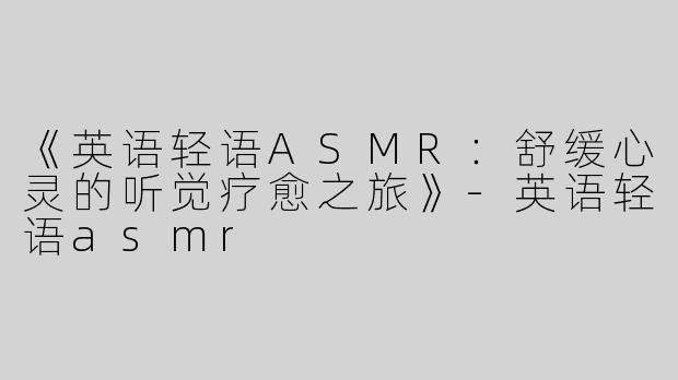 《英语轻语ASMR：舒缓心灵的听觉疗愈之旅》
