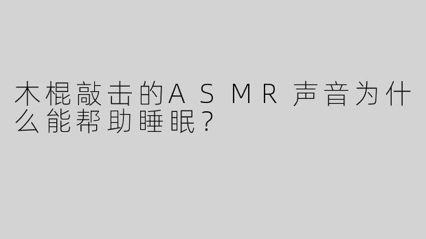 木棍敲击的ASMR声音为什么能帮助睡眠？
