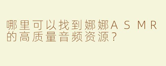 哪里可以找到娜娜ASMR的高质量音频资源？