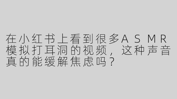 在小红书上看到很多ASMR模拟打耳洞的视频，这种声音真的能缓解焦虑吗？