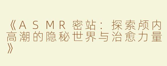 《ASMR密站：探索颅内高潮的隐秘世界与治愈力量》
