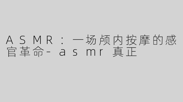 ASMR：一场颅内按摩的感官革命