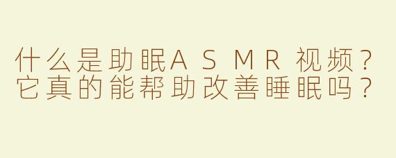 什么是助眠ASMR视频？它真的能帮助改善睡眠吗？