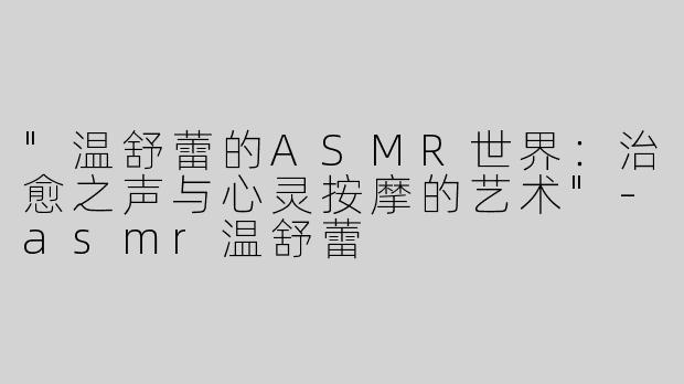 "温舒蕾的ASMR世界：治愈之声与心灵按摩的艺术"